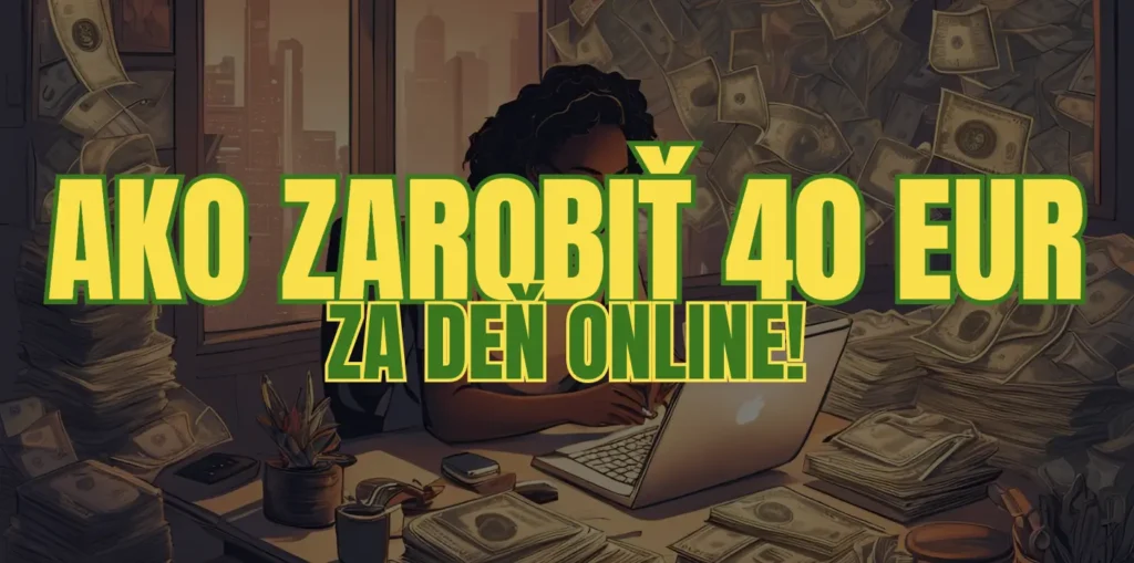 Ako zarobiť 40 eur za deň (minimum) - Overené stratégie na rýchly zisk!